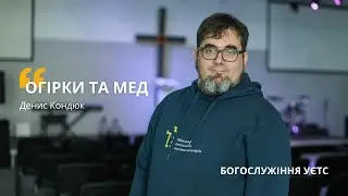 Проповідь Дениса Кондюка   |  «Огірки та Мед»  |   Богослужіння УЄТС