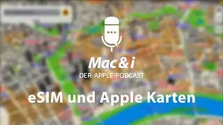 eSIM und Apple Karten | Mac & i - Der Apple Podcast