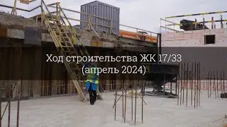 Ход строительства ЖК 17/33 (апрель 2024)