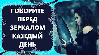 ГОВОРИТЕ ПЕРЕД ЗЕРКАЛОМ КАЖДЫЙ ДЕНЬ 
