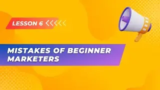 Lesson 6. Mistakes of Beginner Marketers