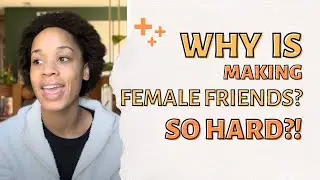 Why is making female friends so hard?