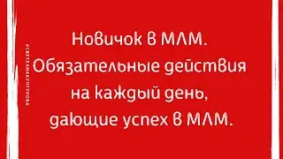 Новичок в МЛМ. Обязательные действия на каждый день, дающие успех в МЛМ.