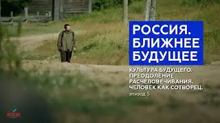 Россия. Ближнее будущее. Эпизод 5. «Культура будущего. Человек как сотворец».