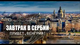 Завтрак в Белграде, граница Европы и Привет Венгрия