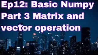 Ep12: Numpy (basic) - Part 3 Matrix and vector operation