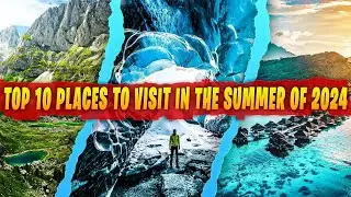 Top 10 Places to Visit in Summer 2024 | Ultimate Travel Guide