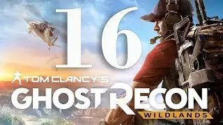 Tom Clancy's Ghost Recon. Wildlands. Stream #16 Последний. Зачищаем три провинции и последний квест.