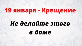 19 января - Крещение. Не делайте эти вещи в доме.