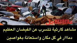 عاجل : مشاهد كااارثية جديد تتسرب من الفيضان العظيم الذي ضرب البلاد ..ودمااار في كل مكان