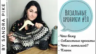 Вязальные хроники #10. Что вяжу. Совместные проекты. Про моталку. Планы