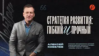 Алексей Кобелев – Стратегия развития: Гибкий и прочный