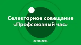 Селекторное совещание Профсоюзный час 20.06.2024