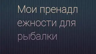 мои пренадлежности для рыбалки
