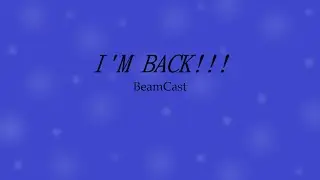 I'M BACK!!! BeamCast Episode: 13