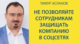 Не позволяйте сотрудникам защищать компанию в соцсетях. Тимур Асланов. Управление репутацией.