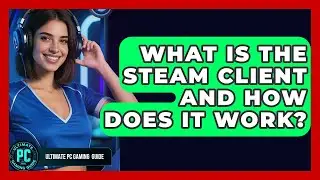 What Is The Steam Client And How Does It Work? - Ultimate PC Gaming Guide
