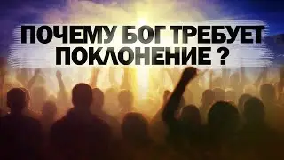 Почему Бог требует поклонение