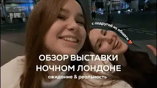 Та самая выставка в Лондоне - ожидание & реальность: выпуск с подругой 🫂