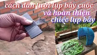 Cách đan lưới lụp bẫy & và công đoạn hoàn thiện chiếc lụp bẫy cuốc