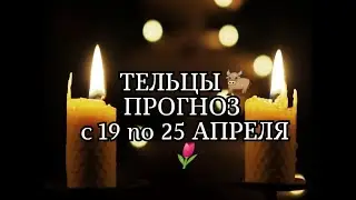 ТЕЛЬЦЫ🐂 ПРОГНОЗ С 19 по 25 АПРЕЛЯ🌷