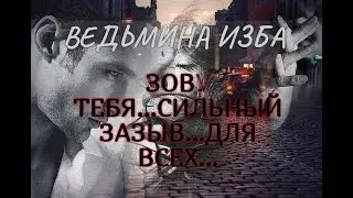 ЗОВУ ТЕБЯ...СИЛЬНЫЙ ЗАЗЫВ...ДЛЯ ВСЕХ...