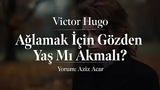 Victor Hugo -  Ağlamak İçin Gözden Yaş Mı Akmalı?