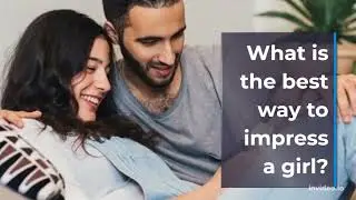 What is the best way to impress a girl?