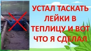 КАК ОТКАЗАТЬСЯ ОТ ЛЕЙКИ И ПОЛИВАТЬ С УДОВОЛЬСТВИЕМ. Бочка для полива теплицы.