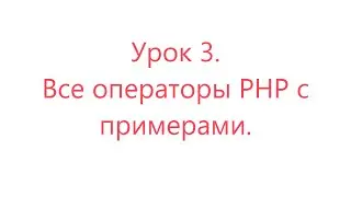 Уроки простыми словами. Урок 3. Все операторы PHP с примерами, с выводом работы кода на экран.
