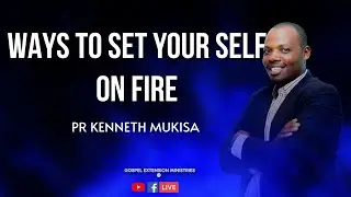 WAYS TO SET YOUR LIFE ON FIRE BY PASTOR KENNETH MUKISA