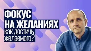 Фокус на том что я хочу или как достичь желаемого?