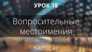 Урок 18 - ВОПРОСИТЕЛЬНЫЕ МЕСТОИМЕНИЯ - казахский язык