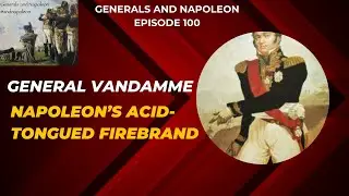 Episode 100 - General Vandamme, Napoleon's firebrand