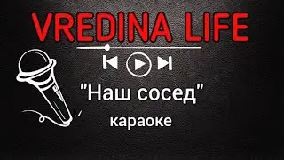 Вредина лайф/"Наш сосед"/Караоке