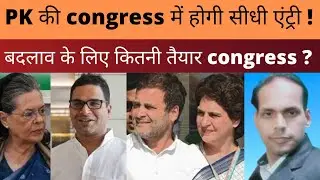 प्रशांत किशोर की congress में होगी सीधी एंट्री ! बदलाव के लिए कितनी तैयार कांग्रेस ?