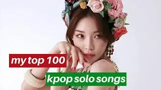 MY TOP 100 KPOP SOLO SONGS
