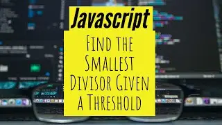 Find the Smallest Divisor Given a Threshold - Javascript