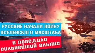 РУССКИЕ НАЧАЛИ ВОЙНУ ВСЕЛЕНСКОГО МАСШТАБА, и победили сильнейший альянс. 