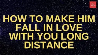 How To Make Him Fall In Love With You Long Distance