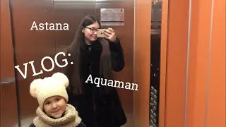 ♡ VLOG: Astana, Аквамен, МЕГА Silkway