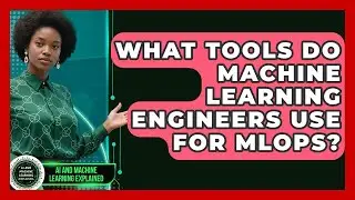 What Tools Do Machine Learning Engineers Use for MLOps? - AI and Machine Learning Explained