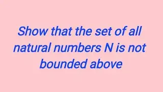 Show that the set of all natural numbers N is not bounded above
