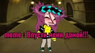 Gacha Clab meme : Впусти меня домой!!!