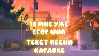 18 мне уже - Егор Шип // Текст песни (Караоке и слова)