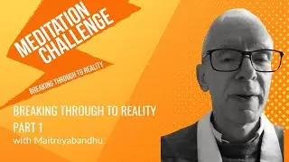 Meditation Challenge - Part 1 Breaking Through to Reality  with Maitreyabandhu