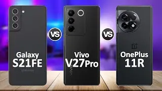 Vivo V27 Pro VS OnePlus 11R VS Samsung Galaxy S21 FE