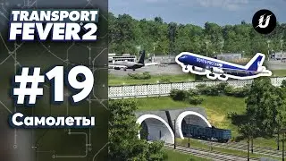 🏘️ ГРУЗОВОЙ АЭРОПОРТ - #transportfever2 #19