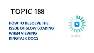 DINGTALK TOPIC 188 : HOW TO RESOLVE THE ISSUE OF SLOW LOADING WHEN VIEWING DINGTALK DOCS