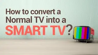 How to convert a Normal TV into a SMART TV/Android TV?